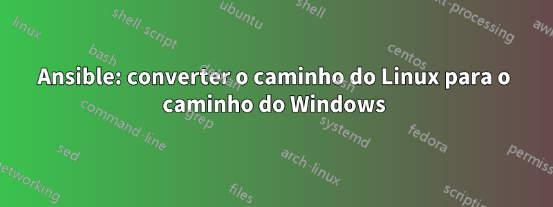 Ansible: converter o caminho do Linux para o caminho do Windows