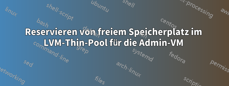 Reservieren von freiem Speicherplatz im LVM-Thin-Pool für die Admin-VM