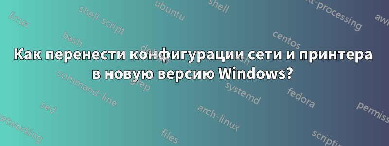 Как перенести конфигурации сети и принтера в новую версию Windows?