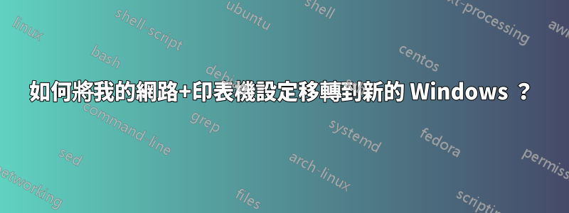 如何將我的網路+印表機設定移轉到新的 Windows ？