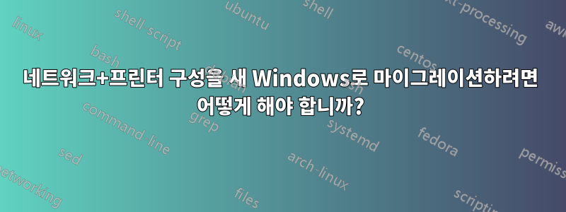 네트워크+프린터 구성을 새 Windows로 마이그레이션하려면 어떻게 해야 합니까?