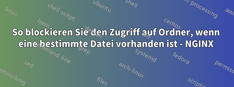 So blockieren Sie den Zugriff auf Ordner, wenn eine bestimmte Datei vorhanden ist - NGINX