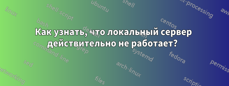 Как узнать, что локальный сервер действительно не работает? 