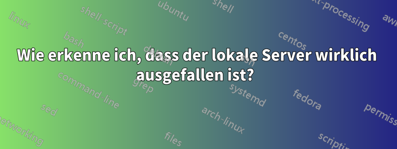 Wie erkenne ich, dass der lokale Server wirklich ausgefallen ist? 