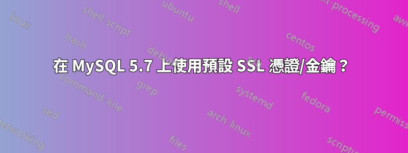 在 MySQL 5.7 上使用預設 SSL 憑證/金鑰？