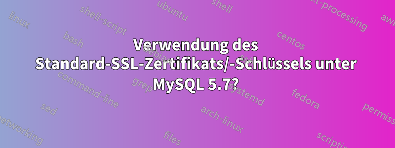 Verwendung des Standard-SSL-Zertifikats/-Schlüssels unter MySQL 5.7?