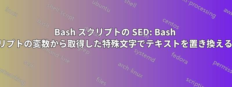 Bash スクリプトの SED: Bash スクリプトの変数から取得した特殊文字でテキストを置き換える方法