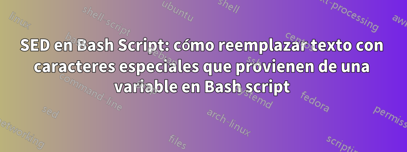 SED en Bash Script: cómo reemplazar texto con caracteres especiales que provienen de una variable en Bash script