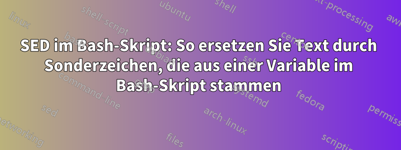 SED im Bash-Skript: So ersetzen Sie Text durch Sonderzeichen, die aus einer Variable im Bash-Skript stammen