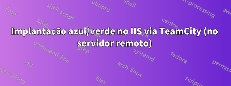 Implantação azul/verde no IIS via TeamCity (no servidor remoto)