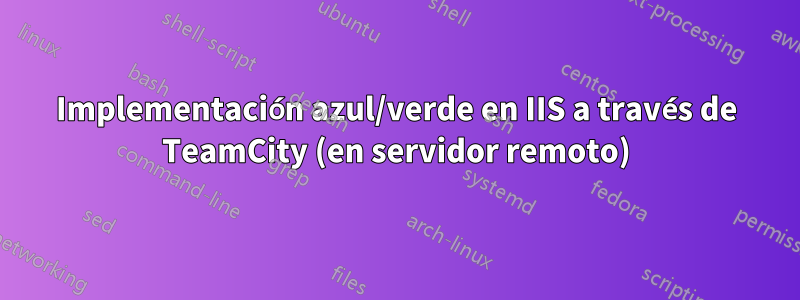 Implementación azul/verde en IIS a través de TeamCity (en servidor remoto)