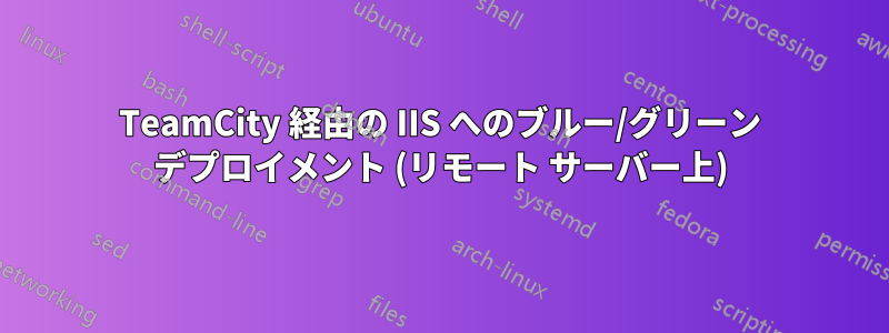 TeamCity 経由の IIS へのブルー/グリーン デプロイメント (リモート サーバー上)