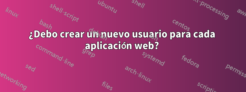 ¿Debo crear un nuevo usuario para cada aplicación web?