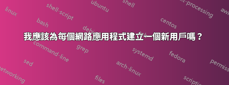 我應該為每個網路應用程式建立一個新用戶嗎？