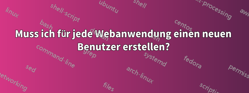 Muss ich für jede Webanwendung einen neuen Benutzer erstellen?