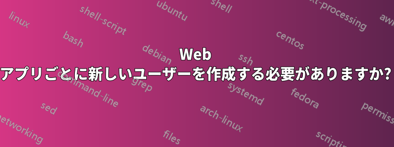 Web アプリごとに新しいユーザーを作成する必要がありますか?