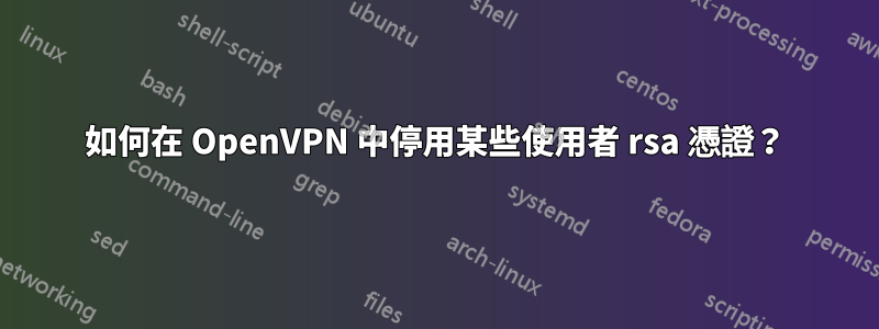 如何在 OpenVPN 中停用某些使用者 rsa 憑證？