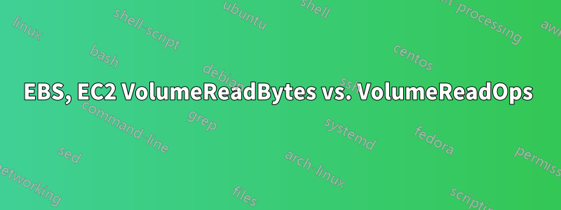 EBS, EC2 VolumeReadBytes vs. VolumeReadOps