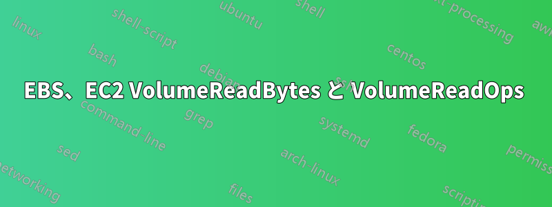 EBS、EC2 VolumeReadBytes と VolumeReadOps