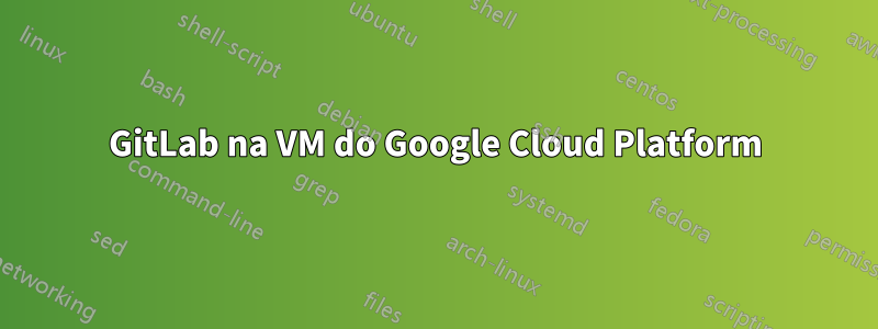 GitLab na VM do Google Cloud Platform