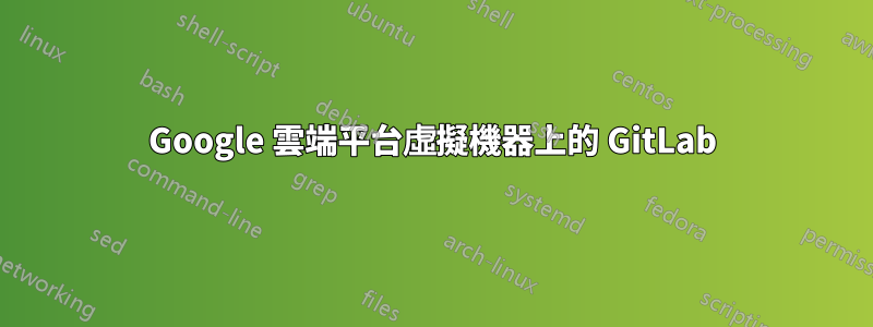 Google 雲端平台虛擬機器上的 GitLab