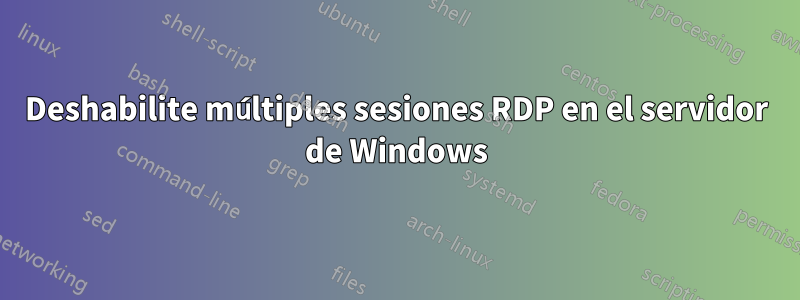 Deshabilite múltiples sesiones RDP en el servidor de Windows