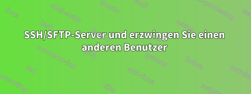 SSH/SFTP-Server und erzwingen Sie einen anderen Benutzer