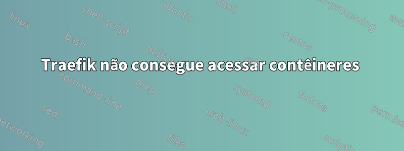 Traefik não consegue acessar contêineres