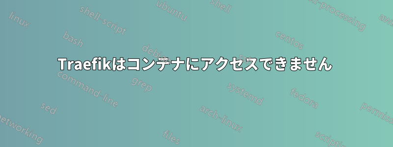 Traefikはコンテナにアクセスできません