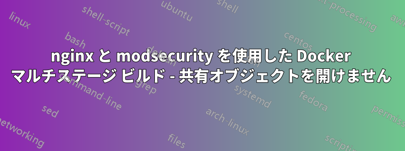 nginx と modsecurity を使用した Docker マルチステージ ビルド - 共有オブジェクトを開けません