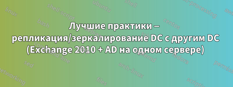 Лучшие практики — репликация/зеркалирование DC с другим DC (Exchange 2010 + AD на одном сервере)