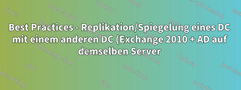 Best Practices - Replikation/Spiegelung eines DC mit einem anderen DC (Exchange 2010 + AD auf demselben Server)