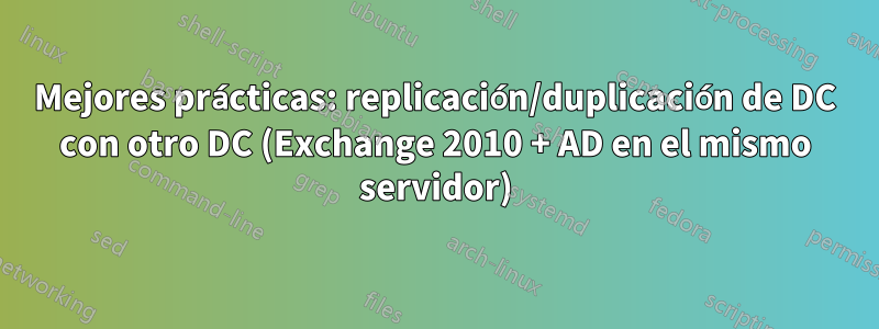 Mejores prácticas: replicación/duplicación de DC con otro DC (Exchange 2010 + AD en el mismo servidor)