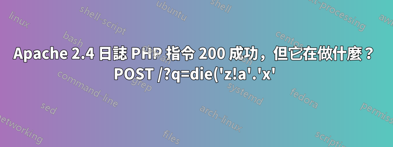 Apache 2.4 日誌 PHP 指令 200 成功,但它在做什麼? POST /?q=die('z!a'.'x'); ETC