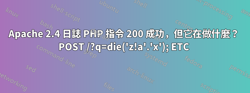 Apache 2.4 日誌 PH​​P 指令 200 成功，但它在做什麼？ POST /?q=die('z!a'.'x'); ETC