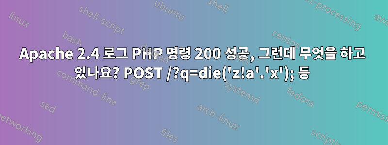 Apache 2.4 로그 PHP 명령 200 성공, 그런데 무엇을 하고 있나요? POST /?q=die('z!a'.'x'); 등