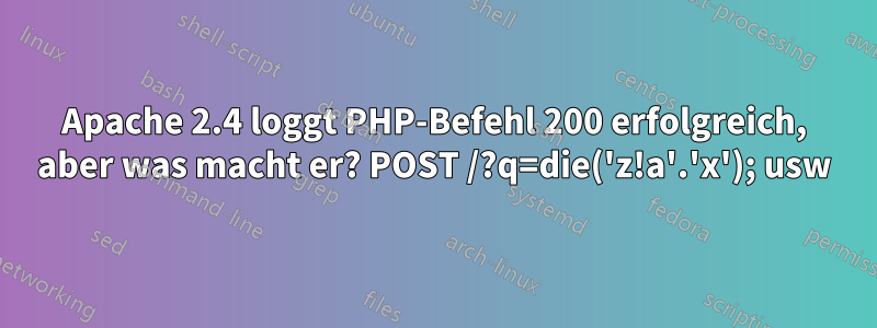 Apache 2.4 loggt PHP-Befehl 200 erfolgreich, aber was macht er? POST /?q=die('z!a'.'x'); usw