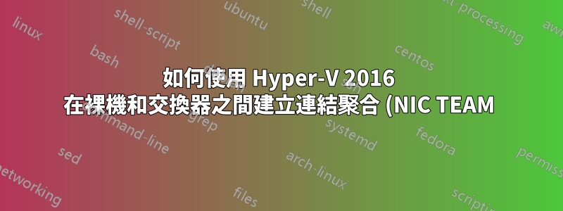 如何使用 Hyper-V 2016 在裸機和交換器之間建立連結聚合 (NIC TEAM)
