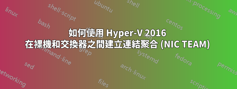 如何使用 Hyper-V 2016 在裸機和交換器之間建立連結聚合 (NIC TEAM)