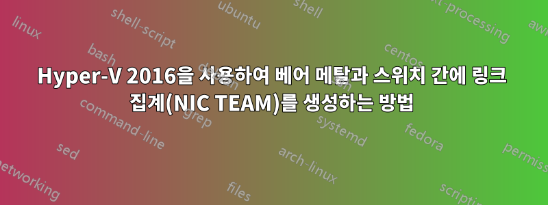 Hyper-V 2016을 사용하여 베어 메탈과 스위치 간에 링크 집계(NIC TEAM)를 생성하는 방법