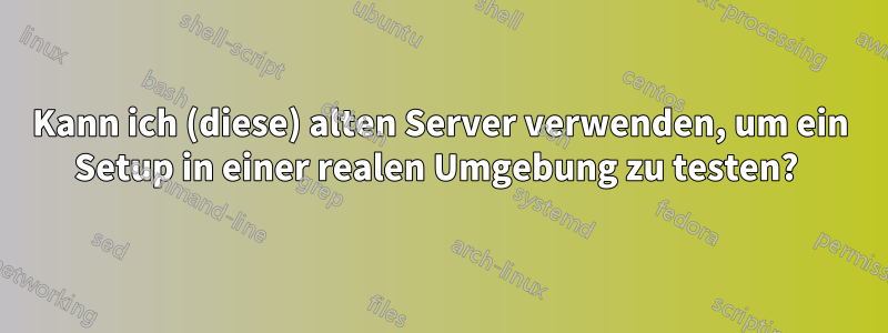 Kann ich (diese) alten Server verwenden, um ein Setup in einer realen Umgebung zu testen? 