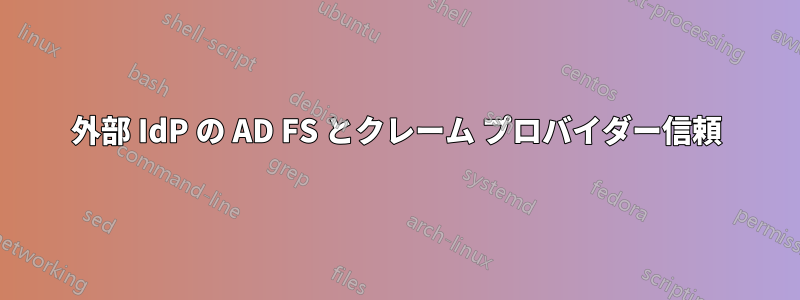 外部 IdP の AD FS とクレーム プロバイダー信頼