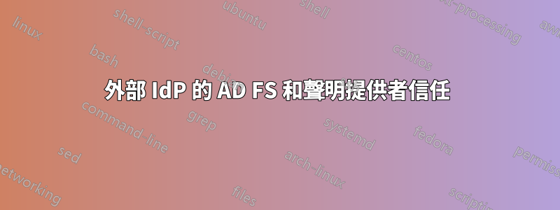 外部 IdP 的 AD FS 和聲明提供者信任