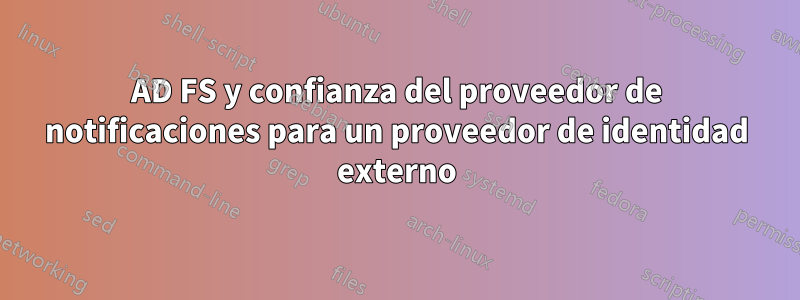 AD FS y confianza del proveedor de notificaciones para un proveedor de identidad externo