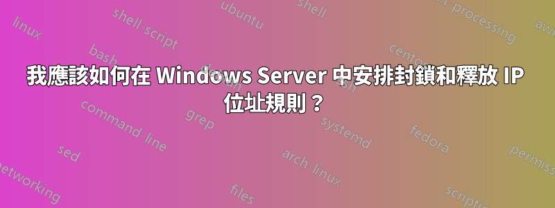 我應該如何在 Windows Server 中安排封鎖和釋放 IP 位址規則？