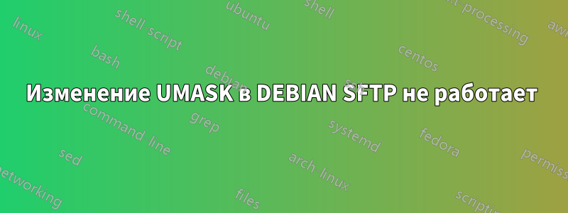 Изменение UMASK в DEBIAN SFTP не работает