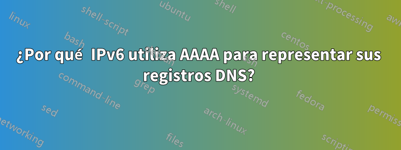 ¿Por qué IPv6 utiliza AAAA para representar sus registros DNS?