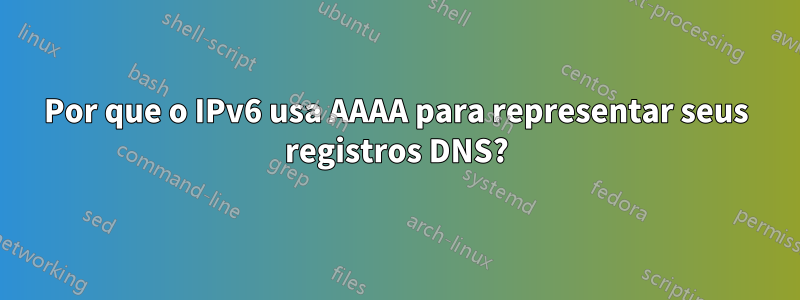 Por que o IPv6 usa AAAA para representar seus registros DNS?