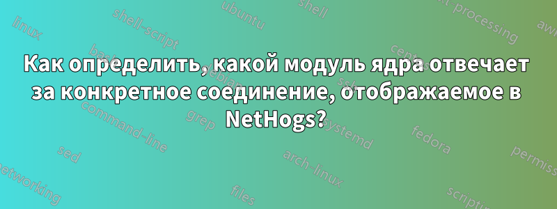 Как определить, какой модуль ядра отвечает за конкретное соединение, отображаемое в NetHogs?