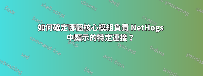 如何確定哪個核心模組負責 NetHogs 中顯示的特定連接？